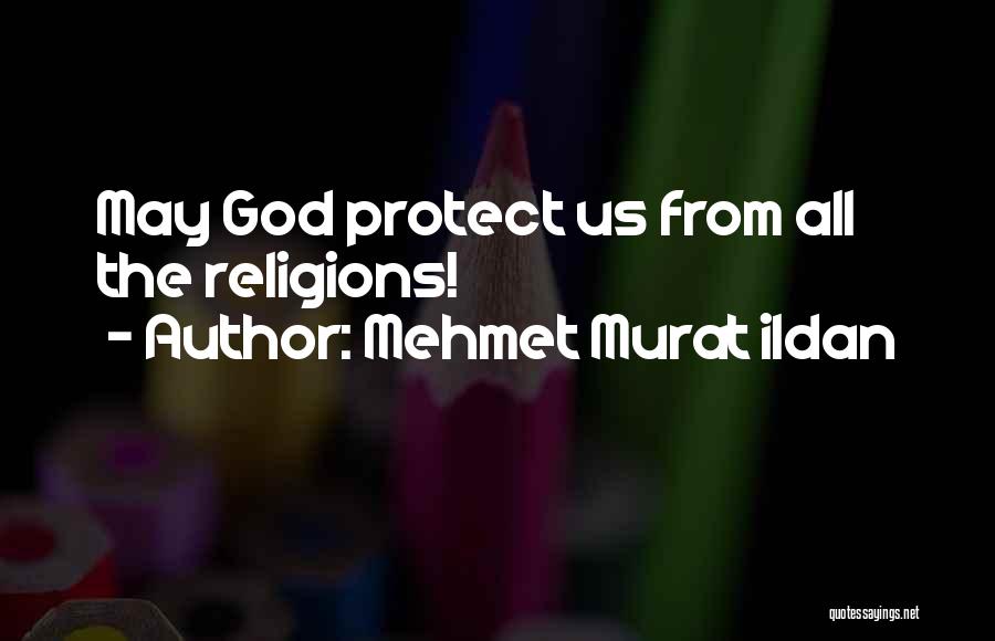 Mehmet Murat Ildan Quotes: May God Protect Us From All The Religions!