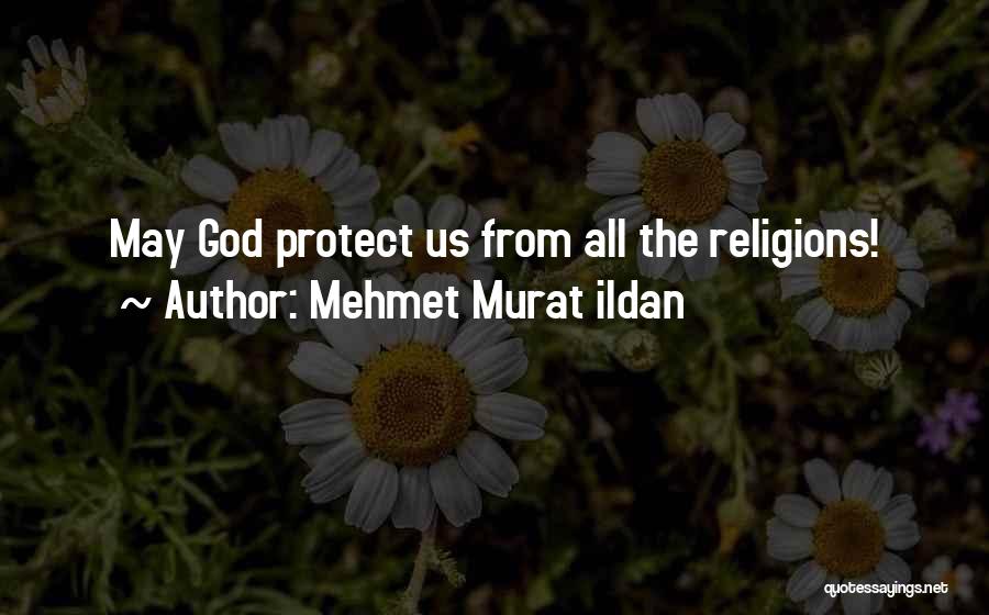 Mehmet Murat Ildan Quotes: May God Protect Us From All The Religions!