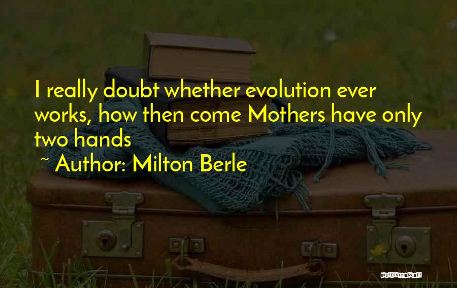 Milton Berle Quotes: I Really Doubt Whether Evolution Ever Works, How Then Come Mothers Have Only Two Hands