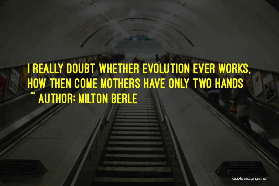 Milton Berle Quotes: I Really Doubt Whether Evolution Ever Works, How Then Come Mothers Have Only Two Hands