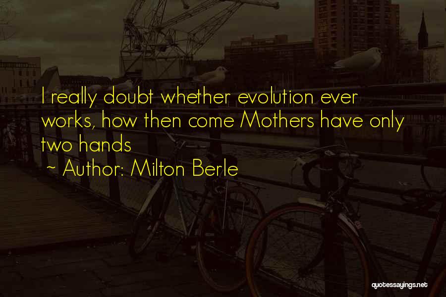 Milton Berle Quotes: I Really Doubt Whether Evolution Ever Works, How Then Come Mothers Have Only Two Hands