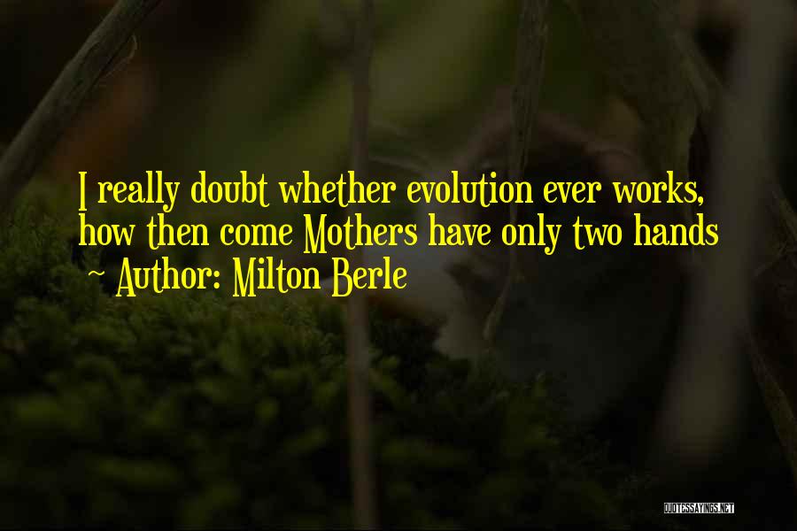Milton Berle Quotes: I Really Doubt Whether Evolution Ever Works, How Then Come Mothers Have Only Two Hands