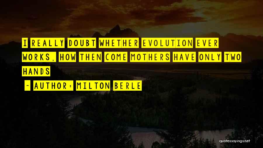 Milton Berle Quotes: I Really Doubt Whether Evolution Ever Works, How Then Come Mothers Have Only Two Hands