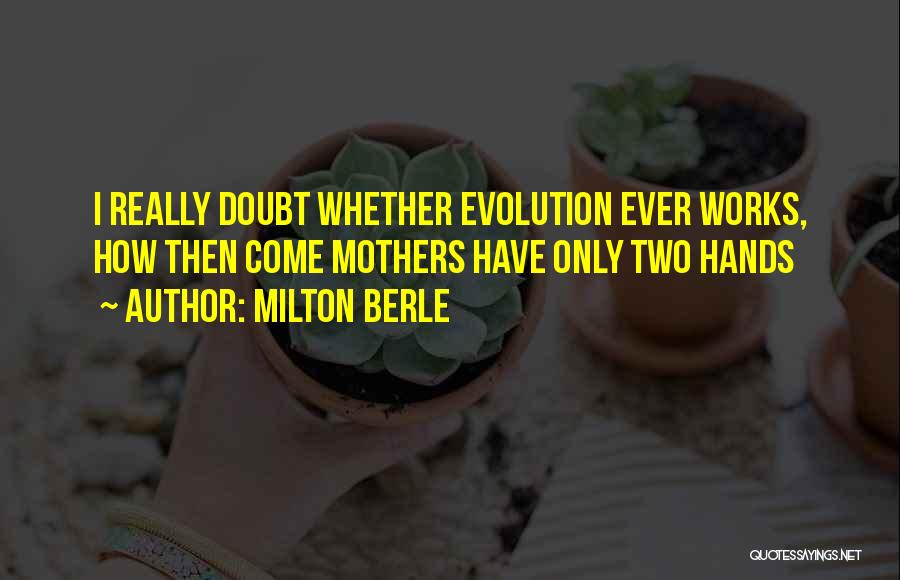 Milton Berle Quotes: I Really Doubt Whether Evolution Ever Works, How Then Come Mothers Have Only Two Hands