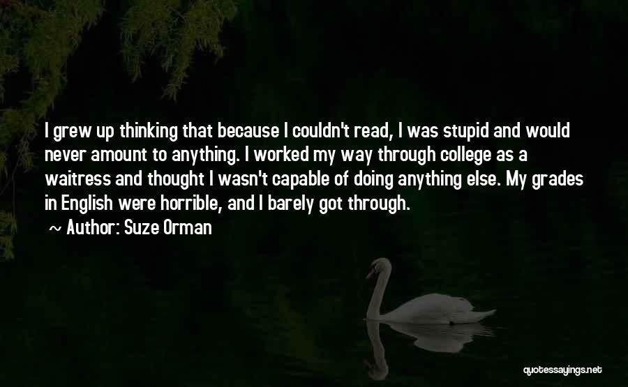 Suze Orman Quotes: I Grew Up Thinking That Because I Couldn't Read, I Was Stupid And Would Never Amount To Anything. I Worked