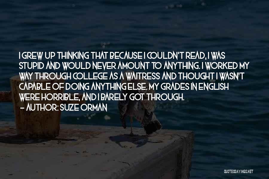 Suze Orman Quotes: I Grew Up Thinking That Because I Couldn't Read, I Was Stupid And Would Never Amount To Anything. I Worked