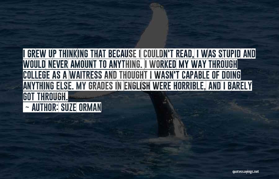 Suze Orman Quotes: I Grew Up Thinking That Because I Couldn't Read, I Was Stupid And Would Never Amount To Anything. I Worked