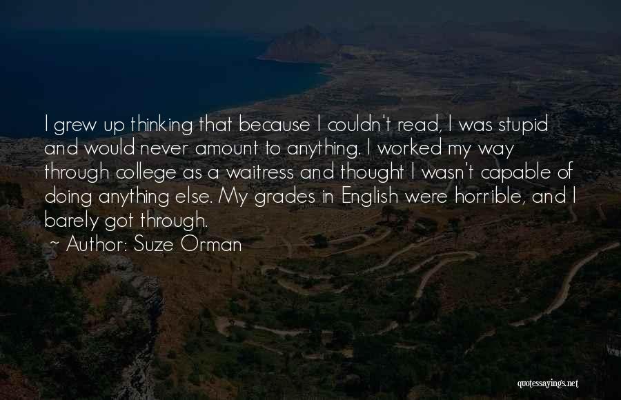 Suze Orman Quotes: I Grew Up Thinking That Because I Couldn't Read, I Was Stupid And Would Never Amount To Anything. I Worked