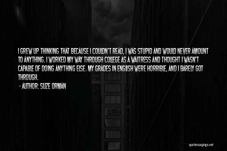 Suze Orman Quotes: I Grew Up Thinking That Because I Couldn't Read, I Was Stupid And Would Never Amount To Anything. I Worked