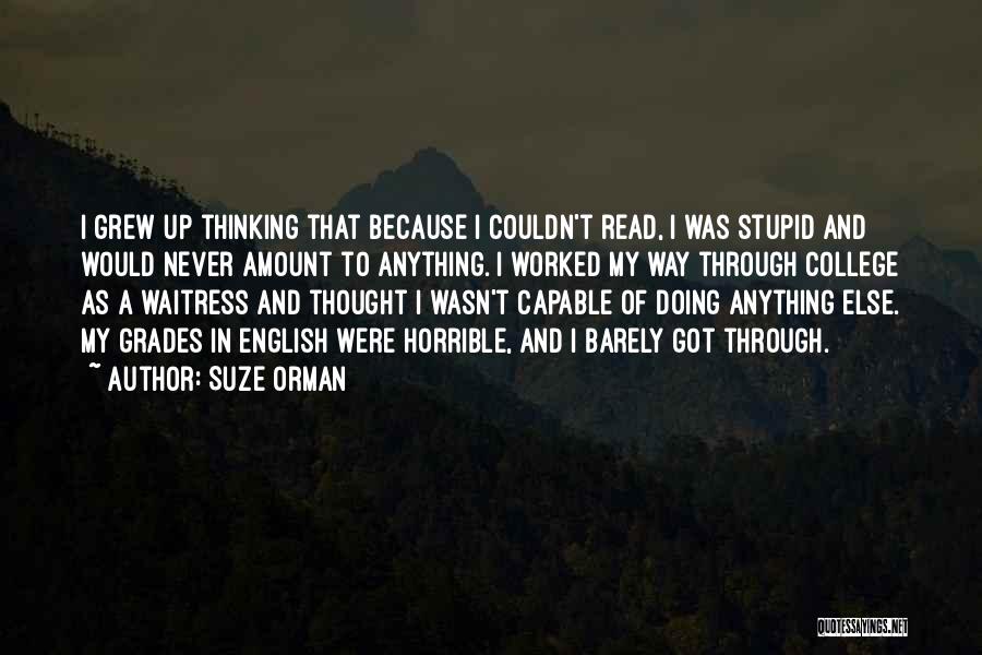 Suze Orman Quotes: I Grew Up Thinking That Because I Couldn't Read, I Was Stupid And Would Never Amount To Anything. I Worked