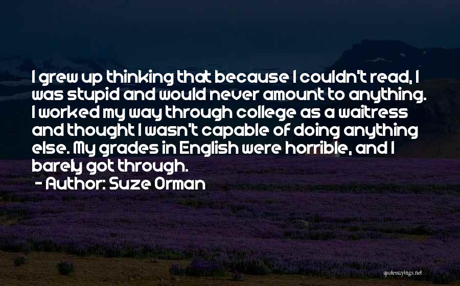 Suze Orman Quotes: I Grew Up Thinking That Because I Couldn't Read, I Was Stupid And Would Never Amount To Anything. I Worked