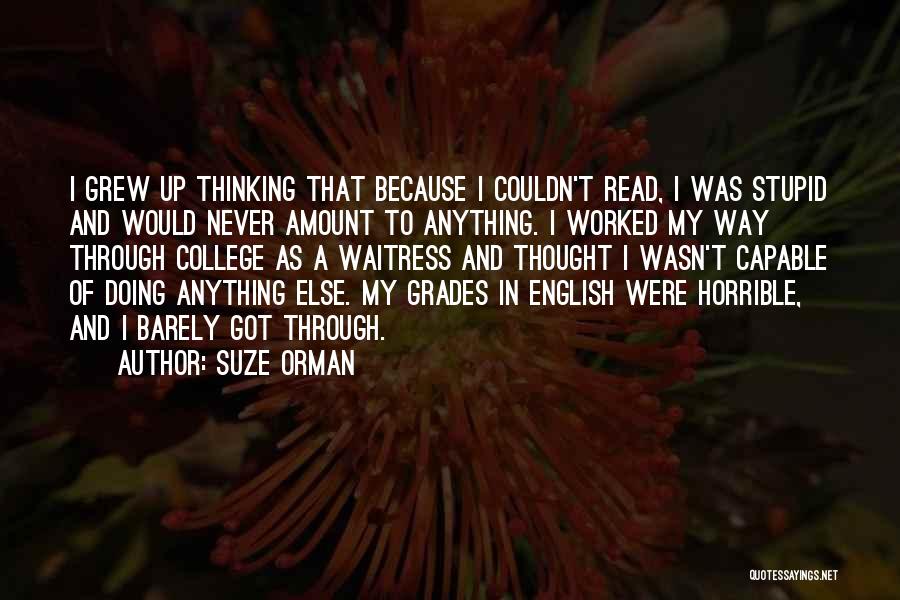 Suze Orman Quotes: I Grew Up Thinking That Because I Couldn't Read, I Was Stupid And Would Never Amount To Anything. I Worked