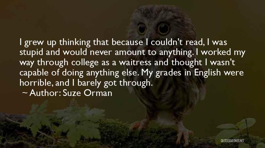 Suze Orman Quotes: I Grew Up Thinking That Because I Couldn't Read, I Was Stupid And Would Never Amount To Anything. I Worked