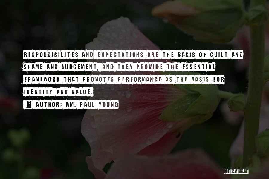 Wm. Paul Young Quotes: Responsibilites And Expectations Are The Basis Of Guilt And Shame And Judgement, And They Provide The Essential Framework That Promotes