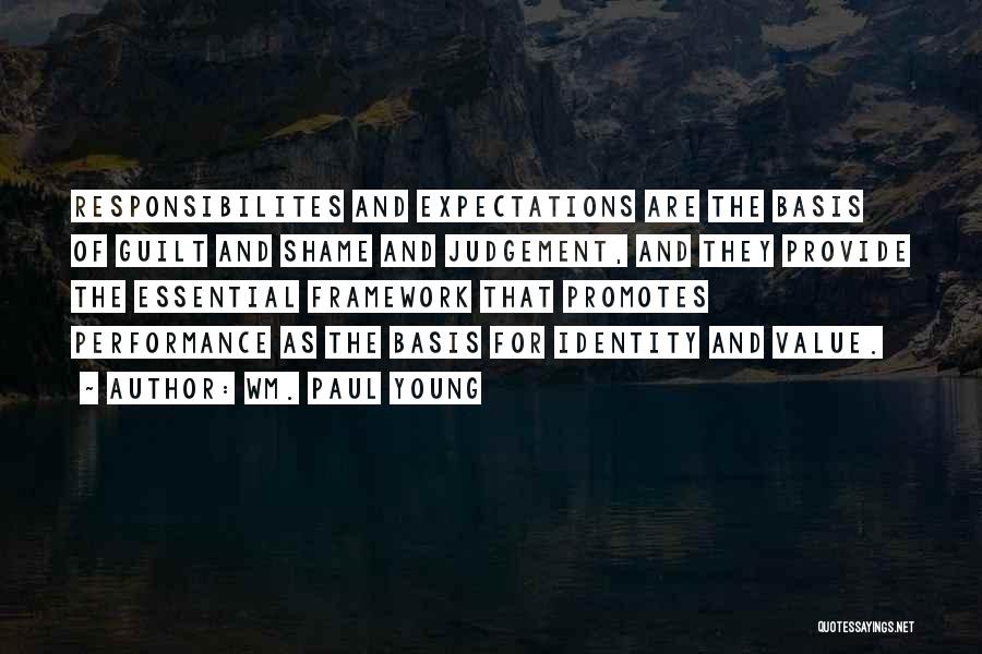 Wm. Paul Young Quotes: Responsibilites And Expectations Are The Basis Of Guilt And Shame And Judgement, And They Provide The Essential Framework That Promotes