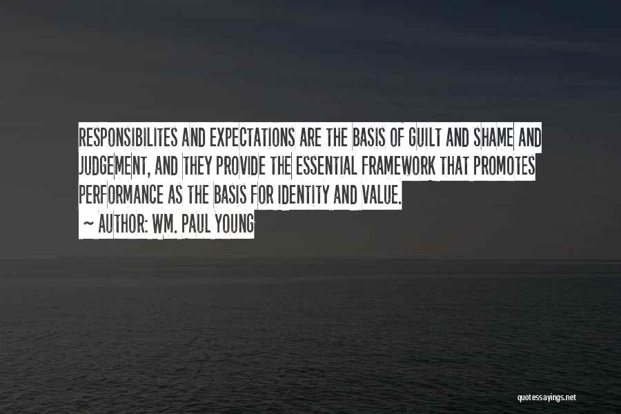 Wm. Paul Young Quotes: Responsibilites And Expectations Are The Basis Of Guilt And Shame And Judgement, And They Provide The Essential Framework That Promotes