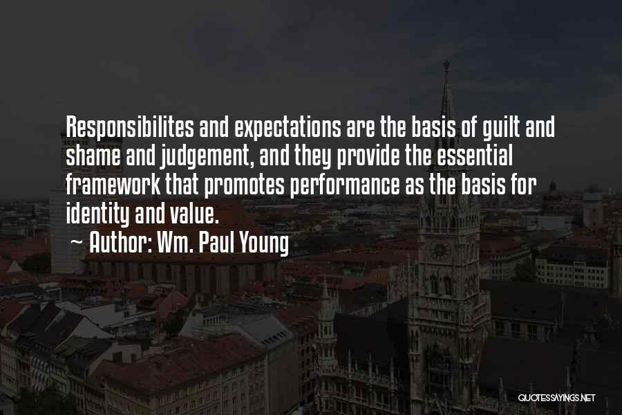 Wm. Paul Young Quotes: Responsibilites And Expectations Are The Basis Of Guilt And Shame And Judgement, And They Provide The Essential Framework That Promotes