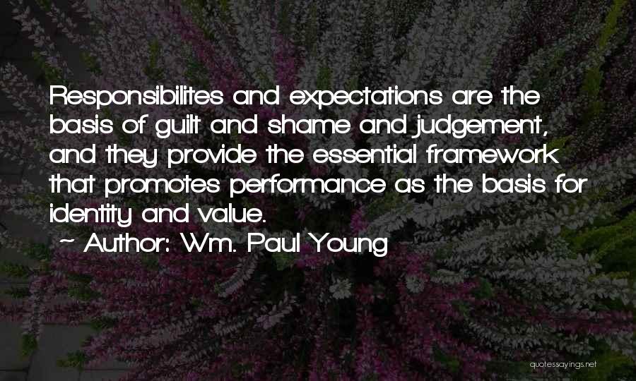 Wm. Paul Young Quotes: Responsibilites And Expectations Are The Basis Of Guilt And Shame And Judgement, And They Provide The Essential Framework That Promotes