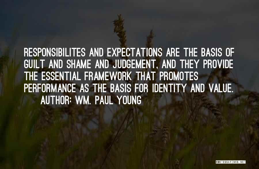 Wm. Paul Young Quotes: Responsibilites And Expectations Are The Basis Of Guilt And Shame And Judgement, And They Provide The Essential Framework That Promotes