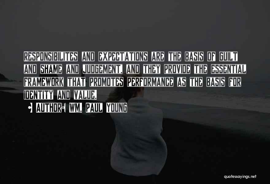 Wm. Paul Young Quotes: Responsibilites And Expectations Are The Basis Of Guilt And Shame And Judgement, And They Provide The Essential Framework That Promotes