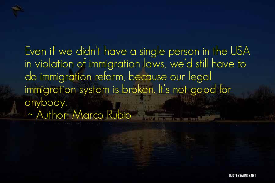 Marco Rubio Quotes: Even If We Didn't Have A Single Person In The Usa In Violation Of Immigration Laws, We'd Still Have To
