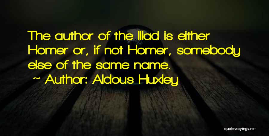 Aldous Huxley Quotes: The Author Of The Iliad Is Either Homer Or, If Not Homer, Somebody Else Of The Same Name.