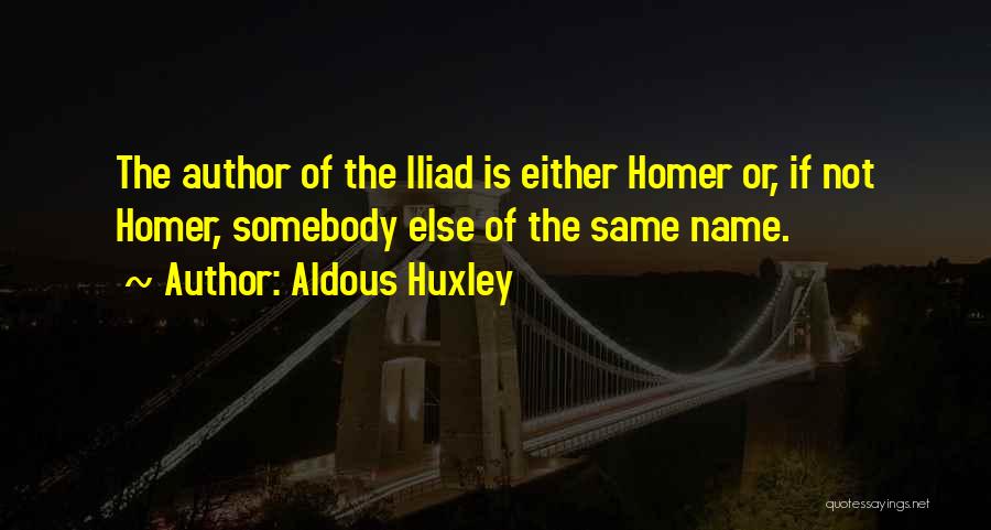 Aldous Huxley Quotes: The Author Of The Iliad Is Either Homer Or, If Not Homer, Somebody Else Of The Same Name.