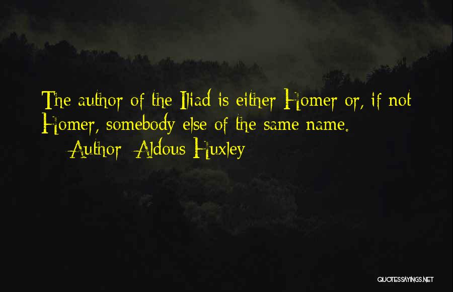 Aldous Huxley Quotes: The Author Of The Iliad Is Either Homer Or, If Not Homer, Somebody Else Of The Same Name.