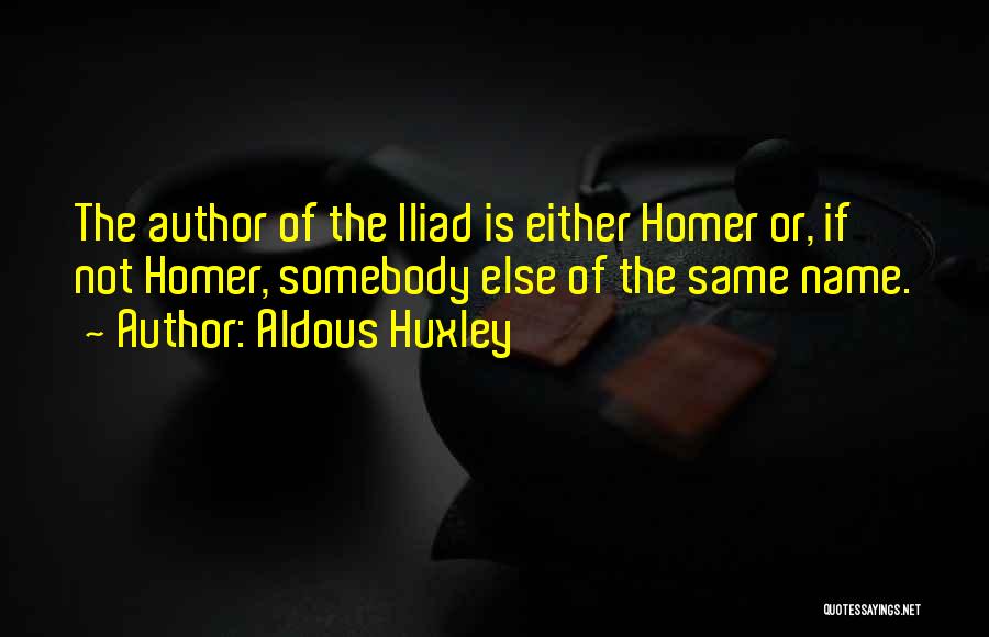 Aldous Huxley Quotes: The Author Of The Iliad Is Either Homer Or, If Not Homer, Somebody Else Of The Same Name.