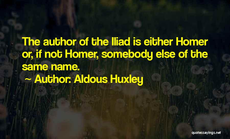 Aldous Huxley Quotes: The Author Of The Iliad Is Either Homer Or, If Not Homer, Somebody Else Of The Same Name.