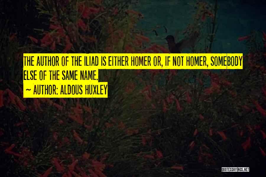 Aldous Huxley Quotes: The Author Of The Iliad Is Either Homer Or, If Not Homer, Somebody Else Of The Same Name.