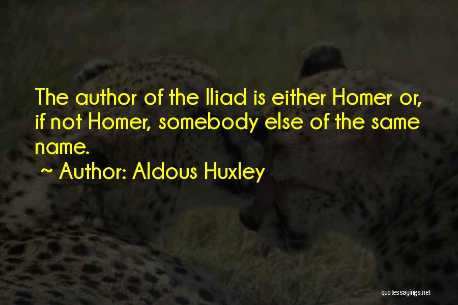 Aldous Huxley Quotes: The Author Of The Iliad Is Either Homer Or, If Not Homer, Somebody Else Of The Same Name.