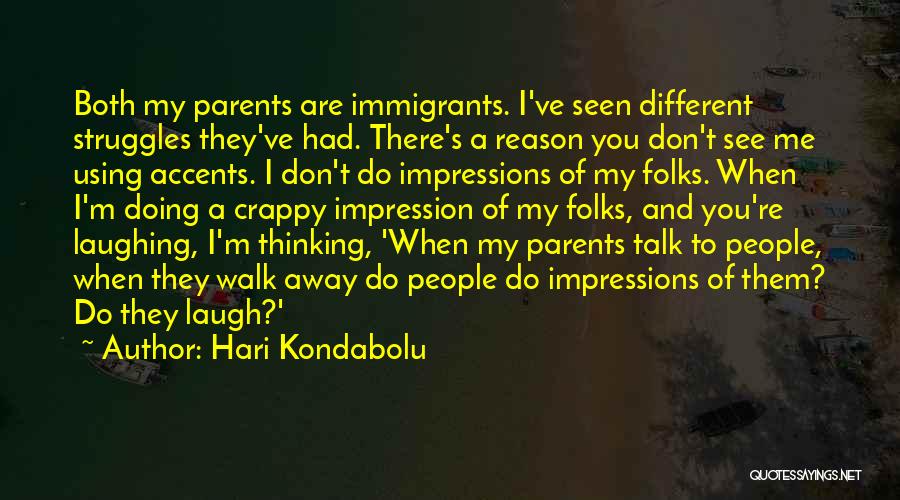 Hari Kondabolu Quotes: Both My Parents Are Immigrants. I've Seen Different Struggles They've Had. There's A Reason You Don't See Me Using Accents.