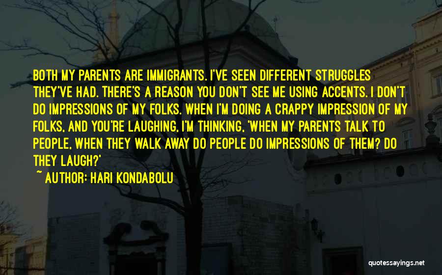 Hari Kondabolu Quotes: Both My Parents Are Immigrants. I've Seen Different Struggles They've Had. There's A Reason You Don't See Me Using Accents.