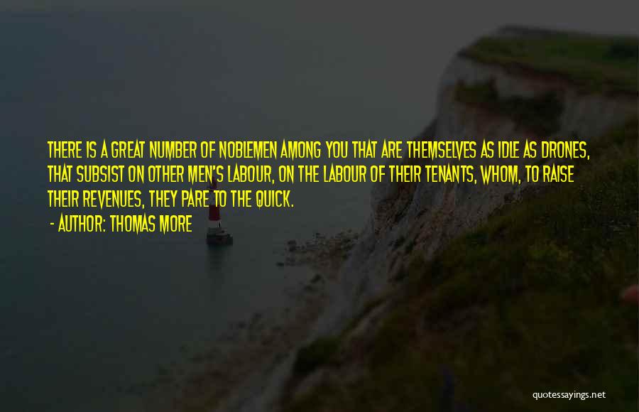 Thomas More Quotes: There Is A Great Number Of Noblemen Among You That Are Themselves As Idle As Drones, That Subsist On Other