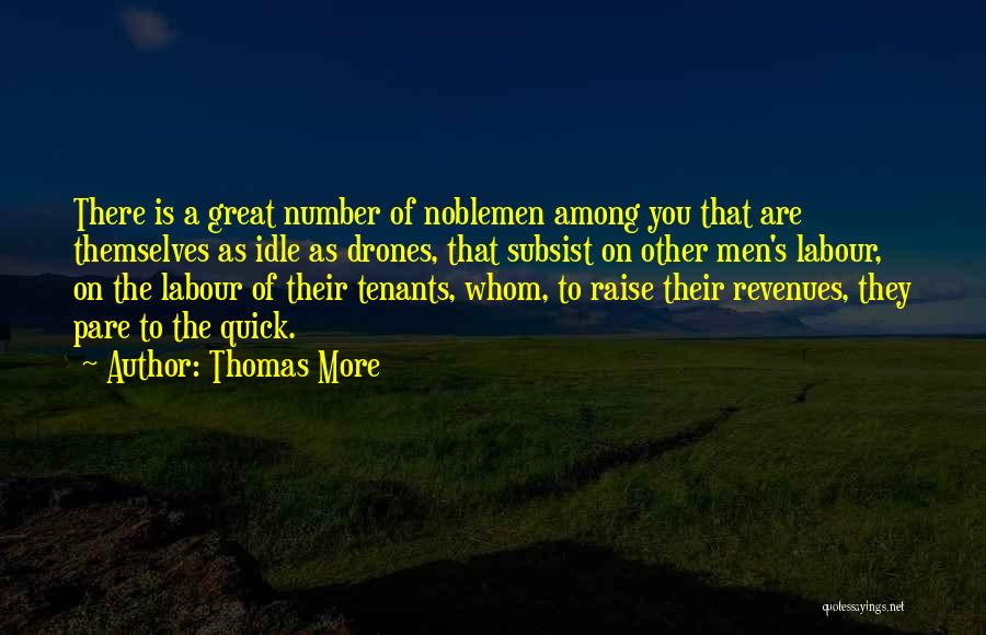 Thomas More Quotes: There Is A Great Number Of Noblemen Among You That Are Themselves As Idle As Drones, That Subsist On Other