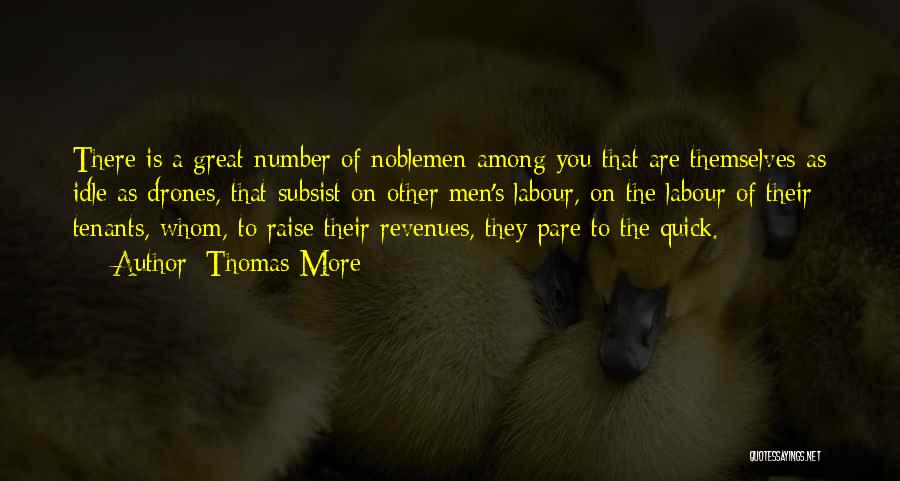 Thomas More Quotes: There Is A Great Number Of Noblemen Among You That Are Themselves As Idle As Drones, That Subsist On Other