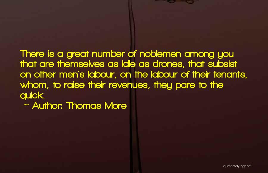 Thomas More Quotes: There Is A Great Number Of Noblemen Among You That Are Themselves As Idle As Drones, That Subsist On Other