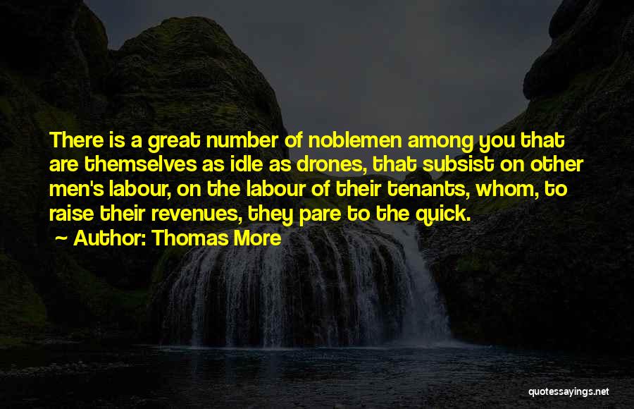 Thomas More Quotes: There Is A Great Number Of Noblemen Among You That Are Themselves As Idle As Drones, That Subsist On Other