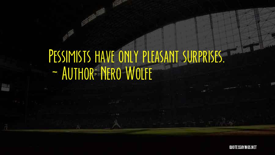 Nero Wolfe Quotes: Pessimists Have Only Pleasant Surprises.