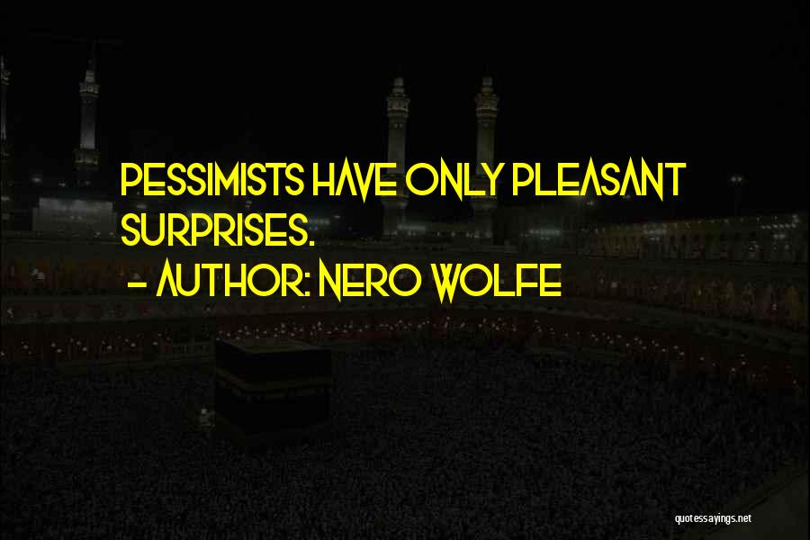 Nero Wolfe Quotes: Pessimists Have Only Pleasant Surprises.