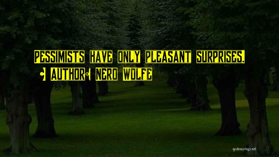 Nero Wolfe Quotes: Pessimists Have Only Pleasant Surprises.