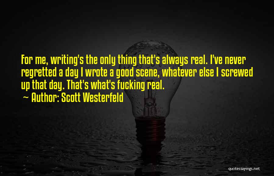 Scott Westerfeld Quotes: For Me, Writing's The Only Thing That's Always Real. I've Never Regretted A Day I Wrote A Good Scene, Whatever