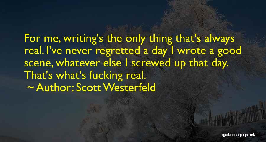 Scott Westerfeld Quotes: For Me, Writing's The Only Thing That's Always Real. I've Never Regretted A Day I Wrote A Good Scene, Whatever