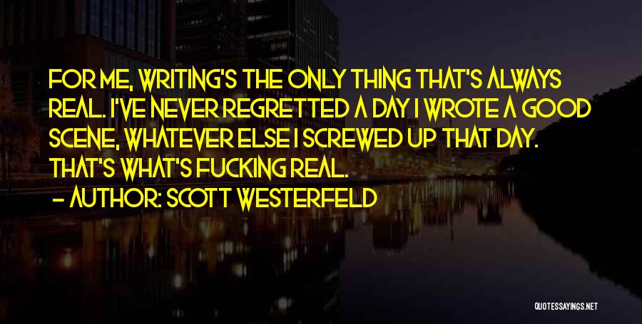 Scott Westerfeld Quotes: For Me, Writing's The Only Thing That's Always Real. I've Never Regretted A Day I Wrote A Good Scene, Whatever