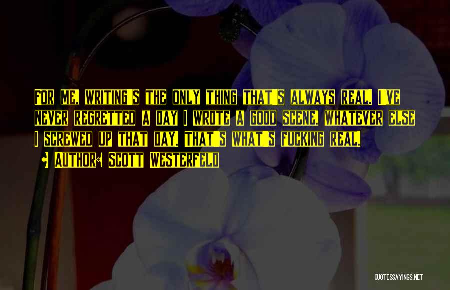 Scott Westerfeld Quotes: For Me, Writing's The Only Thing That's Always Real. I've Never Regretted A Day I Wrote A Good Scene, Whatever