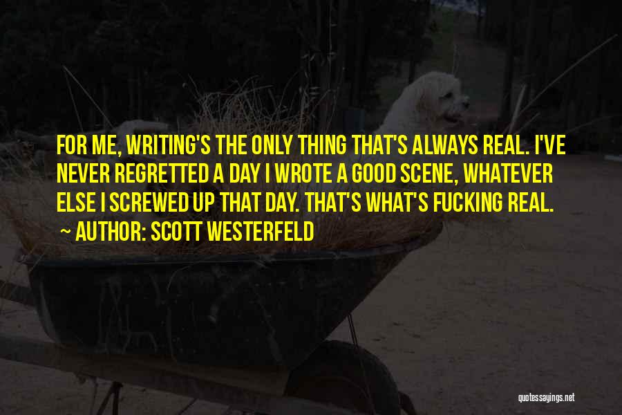 Scott Westerfeld Quotes: For Me, Writing's The Only Thing That's Always Real. I've Never Regretted A Day I Wrote A Good Scene, Whatever