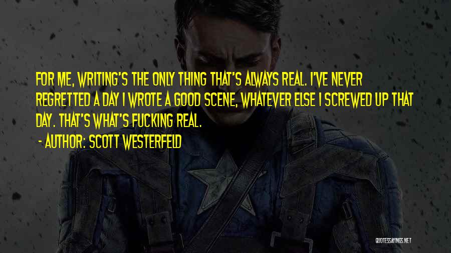 Scott Westerfeld Quotes: For Me, Writing's The Only Thing That's Always Real. I've Never Regretted A Day I Wrote A Good Scene, Whatever