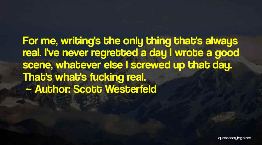 Scott Westerfeld Quotes: For Me, Writing's The Only Thing That's Always Real. I've Never Regretted A Day I Wrote A Good Scene, Whatever