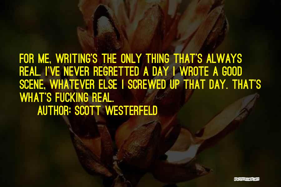 Scott Westerfeld Quotes: For Me, Writing's The Only Thing That's Always Real. I've Never Regretted A Day I Wrote A Good Scene, Whatever